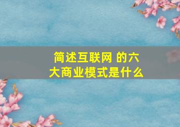 简述互联网 的六大商业模式是什么